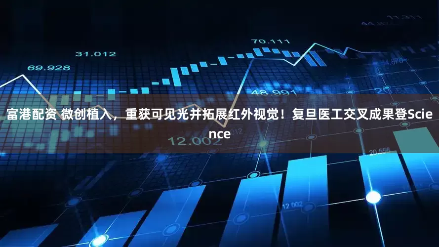富港配资 微创植入，重获可见光并拓展红外视觉！复旦医工交叉成果登Science