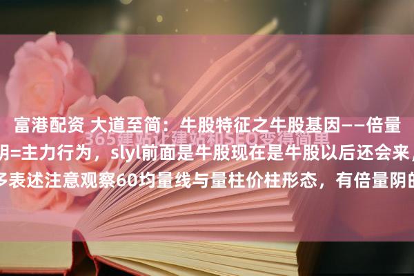 富港配资 大道至简：牛股特征之牛股基因——倍量阴与阴倍！⭐板 倍量阴=主力行为，slyl前面是牛股现在是牛股以后还会来，不过多表述注意观察60均量线与量柱价柱形态，有倍量阴的不一定走牛，但是牛股一定会有此...