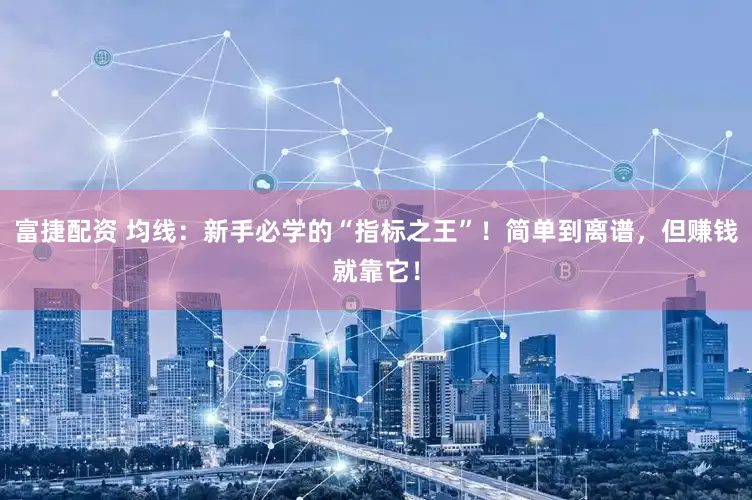 富捷配资 均线：新手必学的“指标之王”！简单到离谱，但赚钱就靠它！