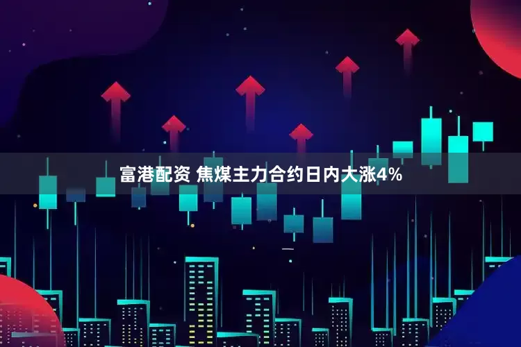 富港配资 焦煤主力合约日内大涨4%