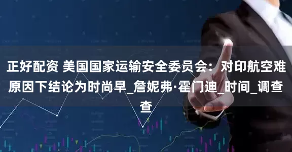 正好配资 美国国家运输安全委员会：对印航空难原因下结论为时尚早_詹妮弗·霍门迪_时间_调查