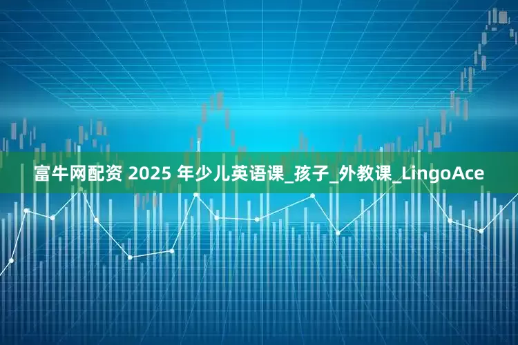富牛网配资 2025 年少儿英语课_孩子_外教课_LingoAce