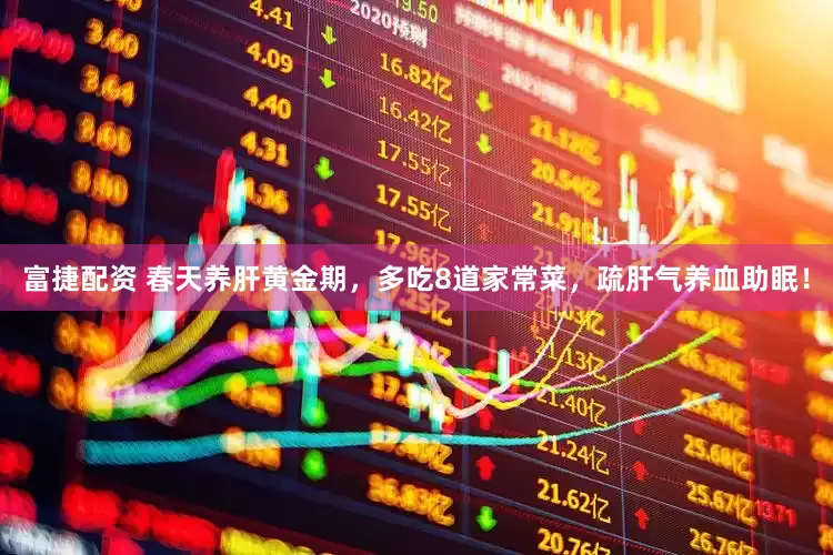 富捷配资 春天养肝黄金期，多吃8道家常菜，疏肝气养血助眠！